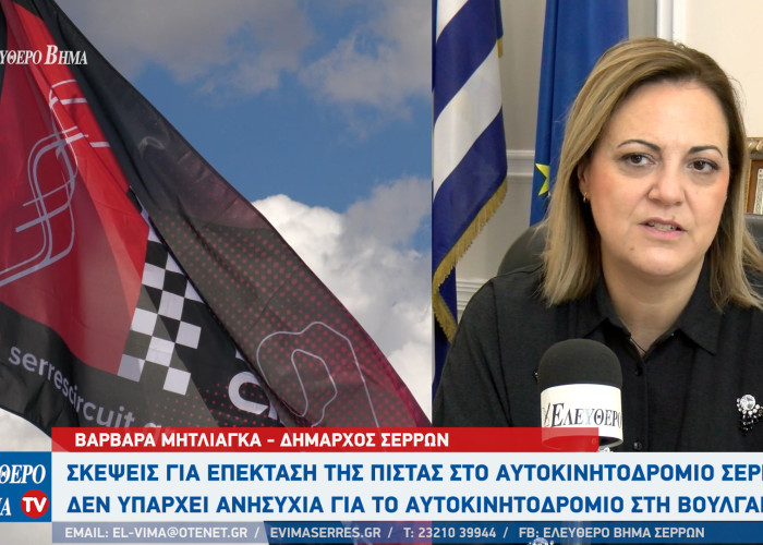 Βαρβάρα Μητλιάγκα - Αυτοκινητοδρόμιο Σερρών: Σκέψεις για επέκταση της πίστας - "Δεν μας ανησυχεί το νέο αυτοκινητοδρόμιο στη Βουλγαρία"