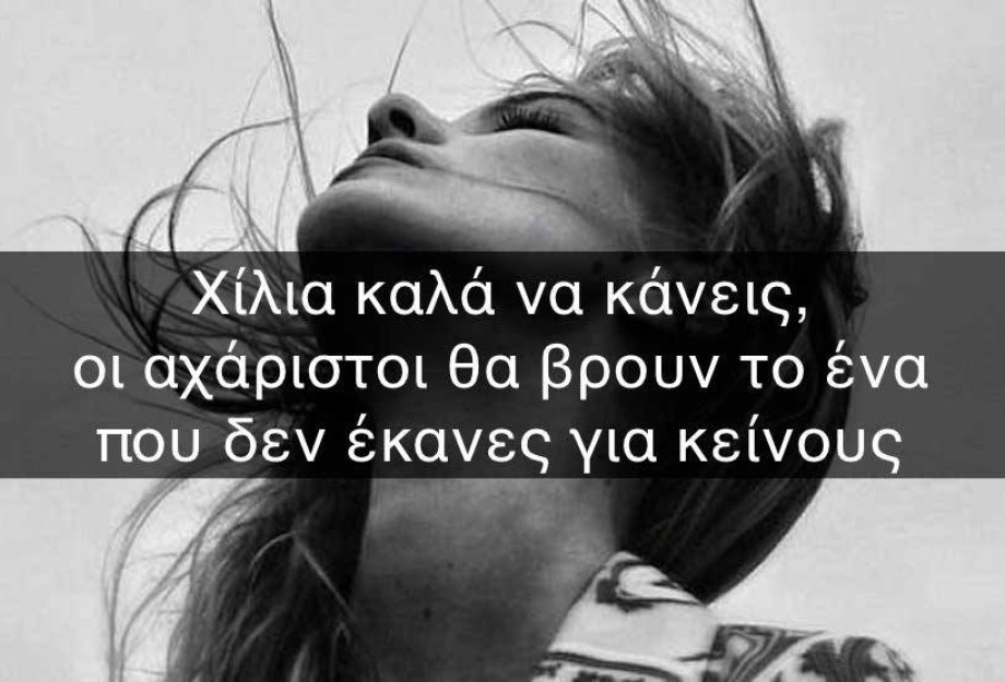 ΧΙΛΙΑ ΚΑΛΑ ΝΑ ΚΑΝΕΙΣ, ΟΙ ΑΧΑΡΙΣΤΟΙ ΘΑ ΒΡΟΥΝ ΤΟ ΕΝΑ ΠΟΥ ΔΕΝ ΕΚΑΝΕΣ ΓΙΑ ΚΕΙΝΟΥΣ! ΧΙΛΙΑ ΚΑΛΑ ΝΑ ΚΑΝΕΙΣ, ΟΙ ΑΧΑΡΙΣΤΟΙ ΘΑ ΒΡΟΥΝ ΤΟ ΕΝΑ ΠΟΥ ΔΕΝ ΕΚΑΝΕΣ ΓΙΑ ΚΕΙΝΟΥΣ!