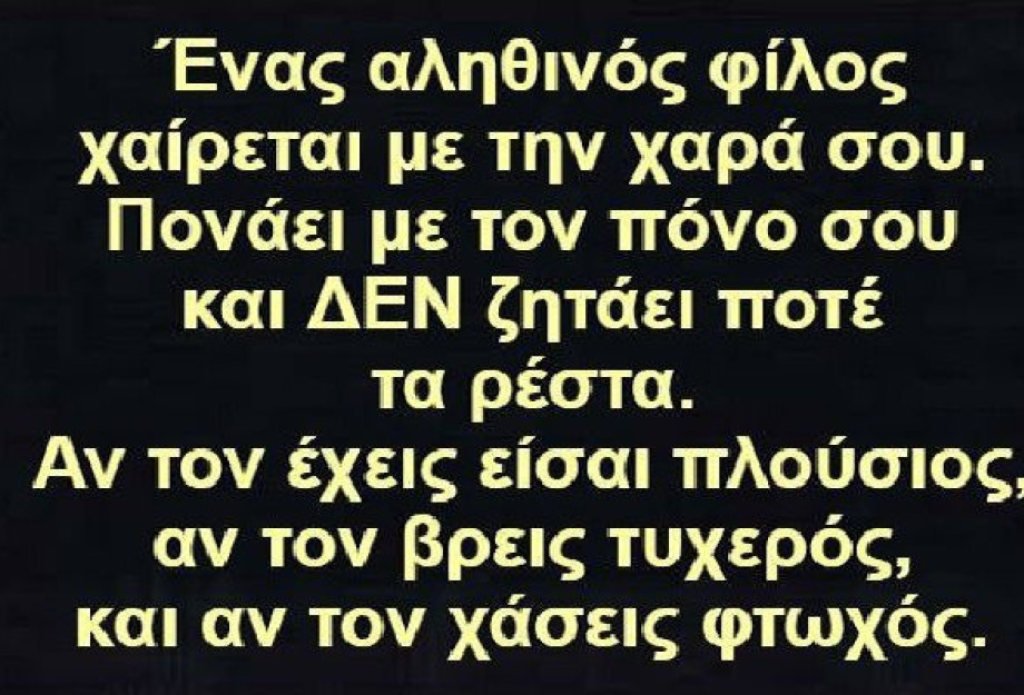 ΟΙ ΑΛΗΘΙΝΟΙ ΦΙΛΟΙ ΔΕΝ ΘΑ ΖΗΤΗΣΟΥΝ ΠΟΤΕ ΤΑ ΡΕΣΤΑ! ΟΙ ΑΛΗΘΙΝΟΙ ΦΙΛΟΙ ΔΕΝ ΘΑ ΖΗΤΗΣΟΥΝ ΠΟΤΕ ΤΑ ΡΕΣΤΑ!