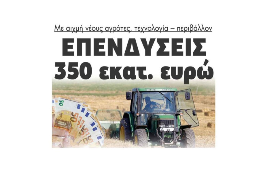 Επενδύσεις 350 εκατ. ευρώ με αιχμή νέους αγρότες, τεχνολογία – περιβάλλον! Επενδύσεις 350 εκατ. ευρώ με αιχμή νέους αγρότες, τεχνολογία – περιβάλλον!